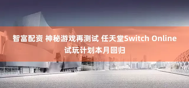 智富配资 神秘游戏再测试 任天堂Switch Online试玩计划本月回归