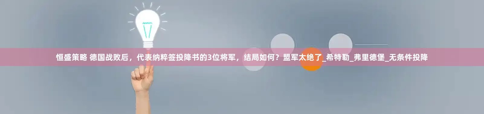 恒盛策略 德国战败后，代表纳粹签投降书的3位将军，结局如何？盟军太绝了_希特勒_弗里德堡_无条件投降