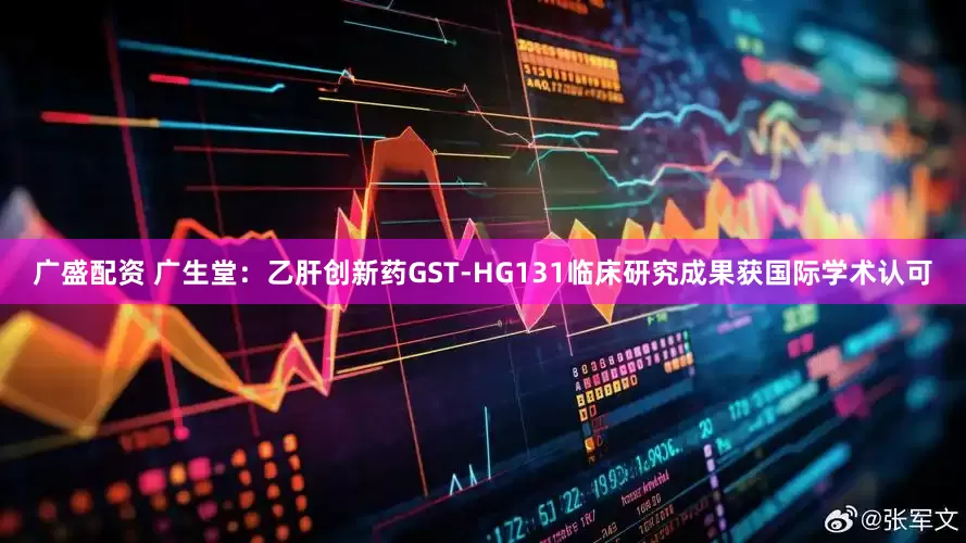 广盛配资 广生堂：乙肝创新药GST-HG131临床研究成果获国际学术认可